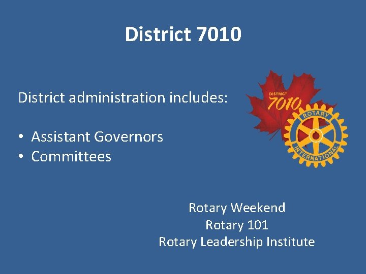 District 7010 District administration includes: • Assistant Governors • Committees Rotary Weekend Rotary 101