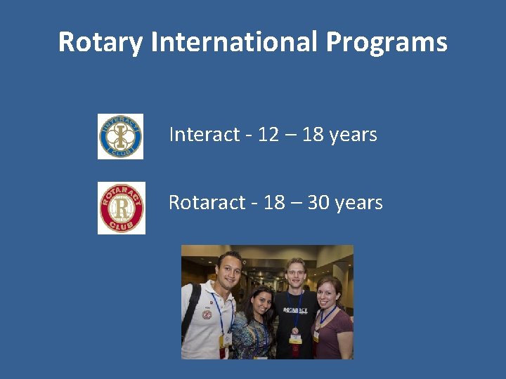 Rotary International Programs Interact - 12 – 18 years Rotaract - 18 – 30