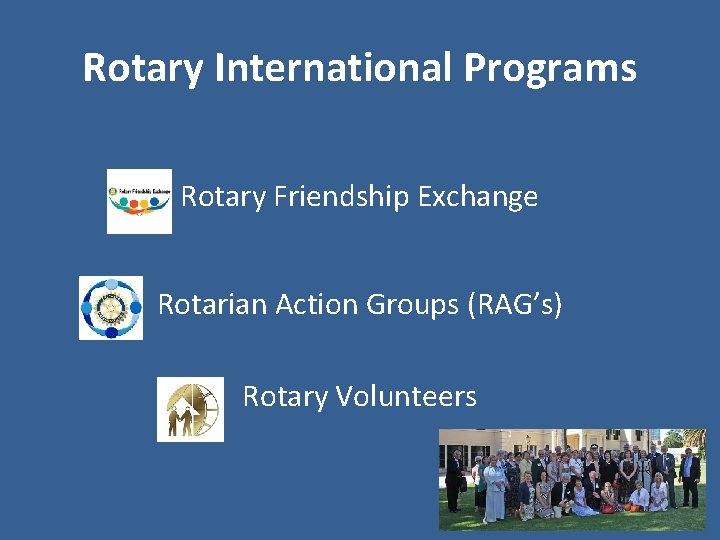 Rotary International Programs Rotary Friendship Exchange Rotarian Action Groups (RAG’s) Rotary Volunteers 
