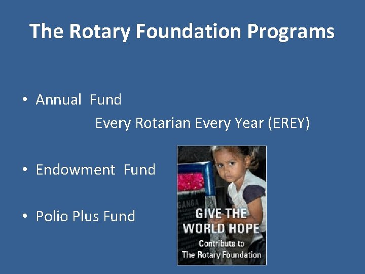 The Rotary Foundation Programs • Annual Fund Every Rotarian Every Year (EREY) • Endowment