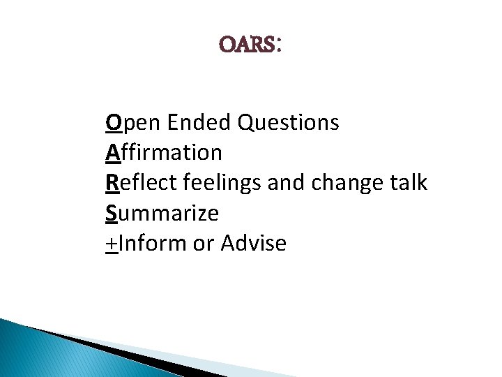 OARS: Open Ended Questions Affirmation Reflect feelings and change talk Summarize +Inform or Advise