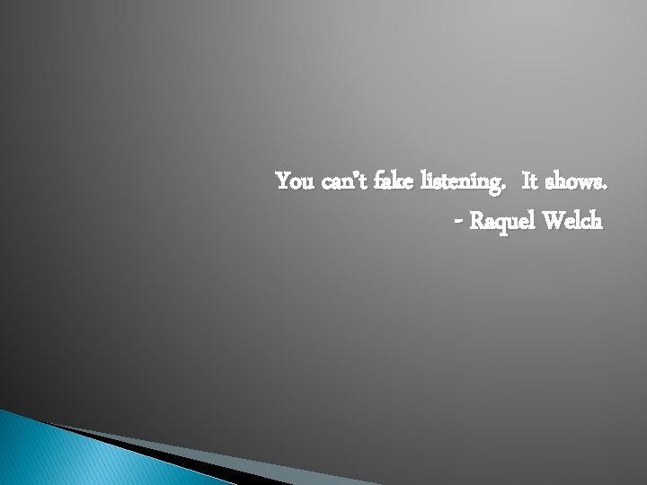 You can’t fake listening. It shows. - Raquel Welch 