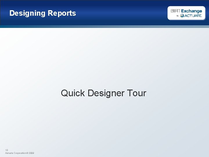 Designing Reports Quick Designer Tour 10 Actuate Corporation © 2009 