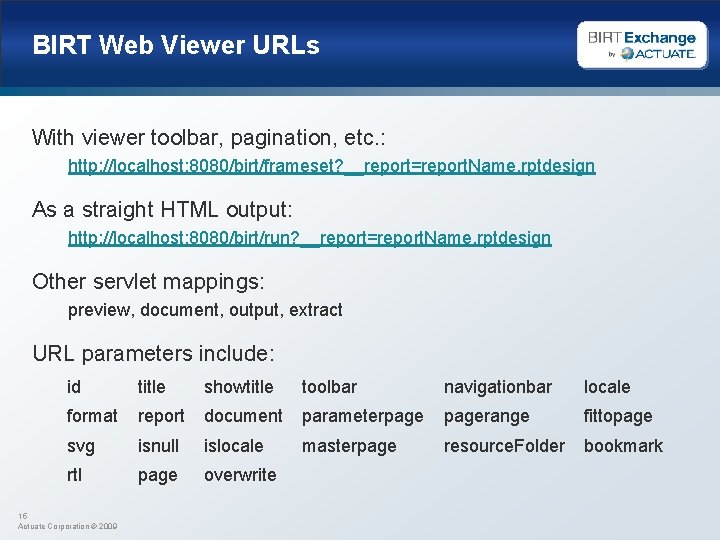 BIRT Web Viewer URLs With viewer toolbar, pagination, etc. : http: //localhost: 8080/birt/frameset? __report=report.