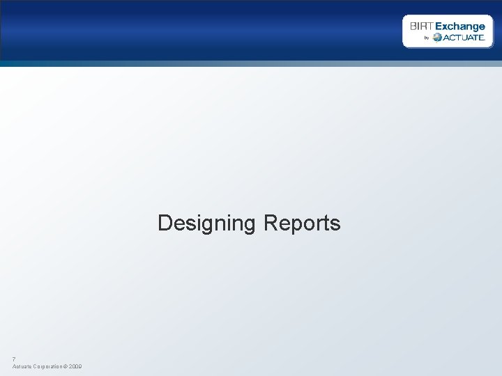 Designing Reports 7 Actuate Corporation © 2009 