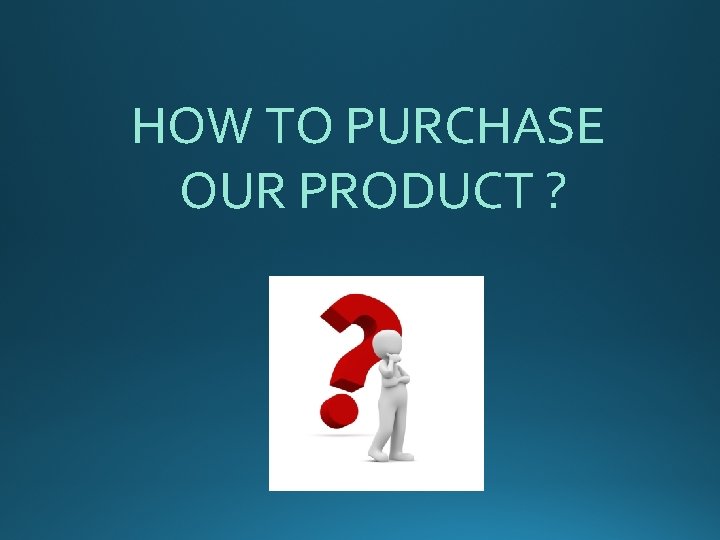 HOW TO PURCHASE OUR PRODUCT ? 