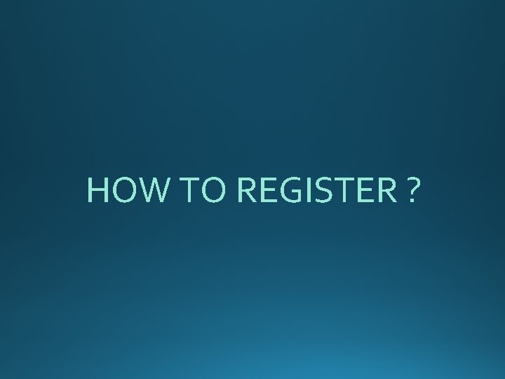 HOW TO REGISTER ? 