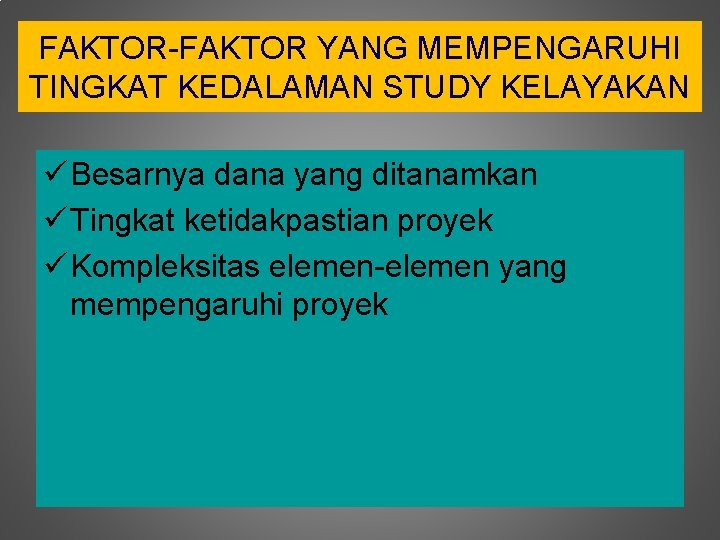 FAKTOR-FAKTOR YANG MEMPENGARUHI TINGKAT KEDALAMAN STUDY KELAYAKAN ü Besarnya dana yang ditanamkan ü Tingkat