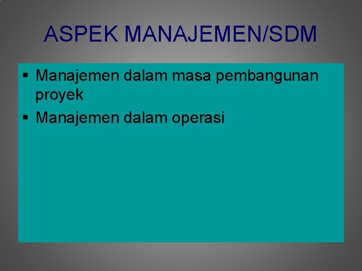 ASPEK MANAJEMEN/SDM § Manajemen dalam masa pembangunan proyek § Manajemen dalam operasi 