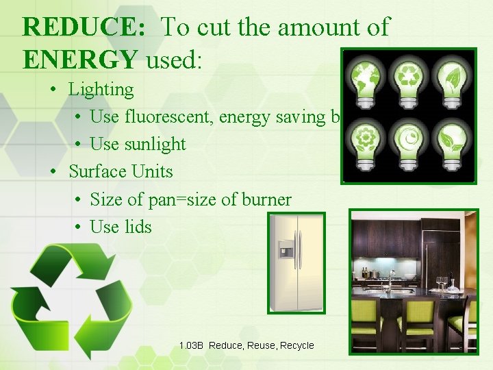 REDUCE: To cut the amount of ENERGY used: • Lighting • Use fluorescent, energy