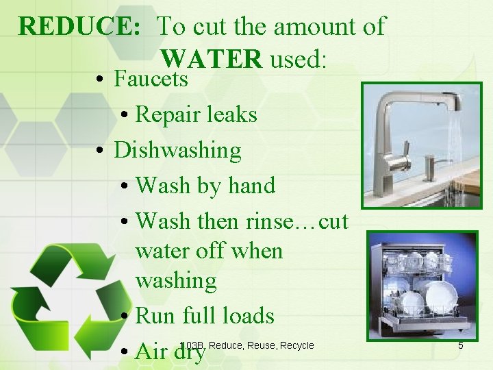REDUCE: To cut the amount of WATER used: • Faucets • Repair leaks •