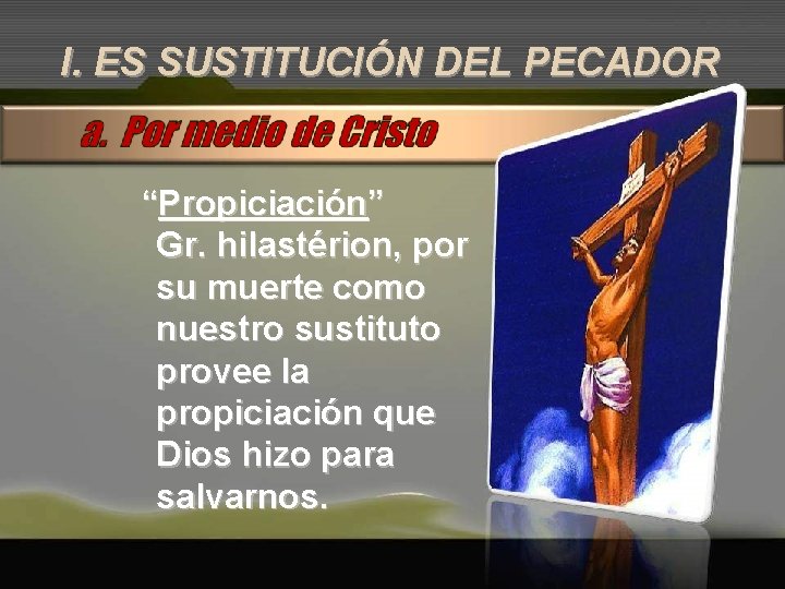 I. ES SUSTITUCIÓN DEL PECADOR “Propiciación” Gr. hilastérion, por su muerte como nuestro sustituto