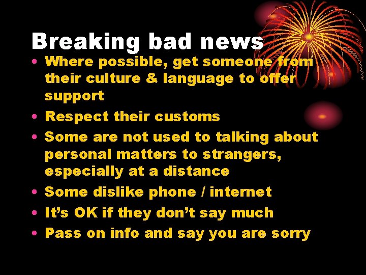 Breaking bad news • Where possible, get someone from their culture & language to