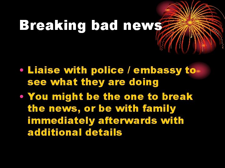 Breaking bad news • Liaise with police / embassy to see what they are
