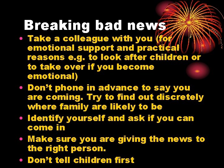 Breaking bad news • Take a colleague with you (for emotional support and practical