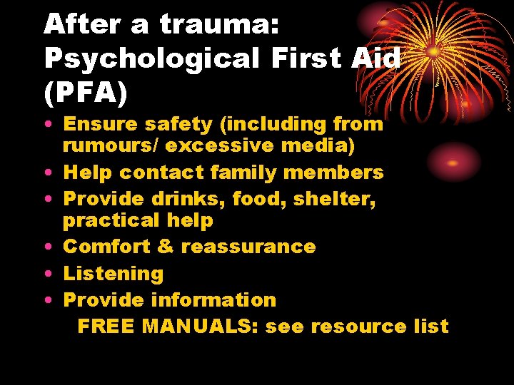 After a trauma: Psychological First Aid (PFA) • Ensure safety (including from rumours/ excessive