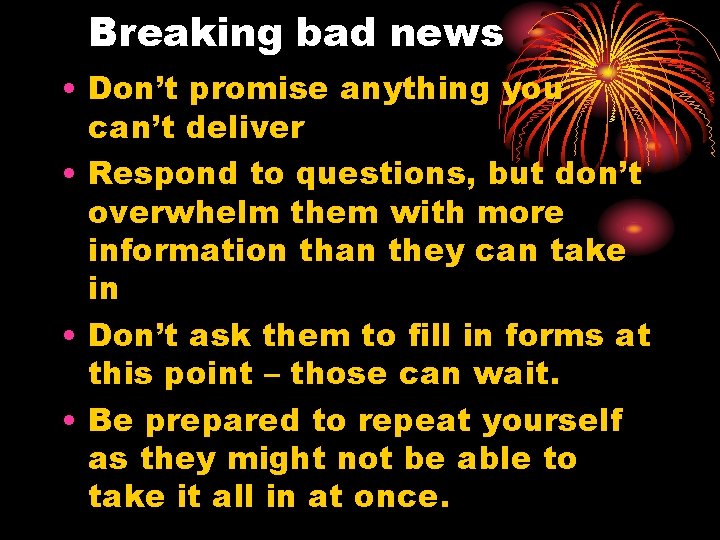 Breaking bad news • Don’t promise anything you can’t deliver • Respond to questions,