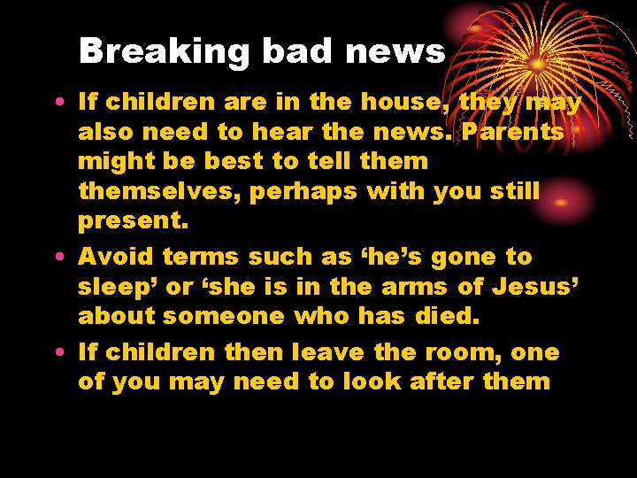 Breaking bad news • If children are in the house, they may also need