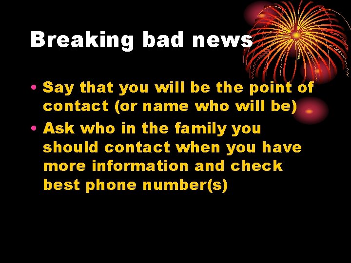 Breaking bad news • Say that you will be the point of contact (or