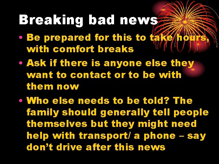 Breaking bad news • Be prepared for this to take hours, with comfort breaks