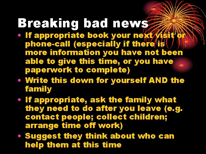 Breaking bad news • If appropriate book your next visit or phone-call (especially if