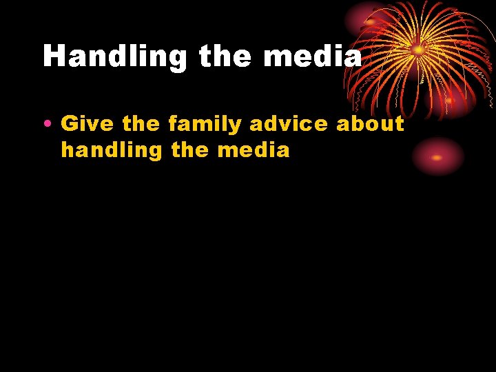 Handling the media • Give the family advice about handling the media 