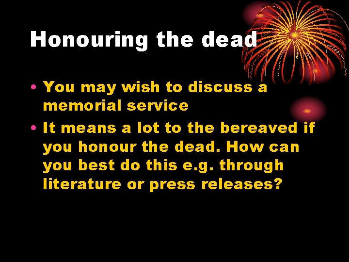 Honouring the dead • You may wish to discuss a memorial service • It