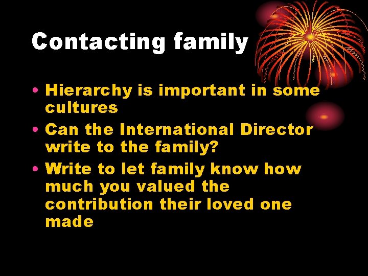 Contacting family • Hierarchy is important in some cultures • Can the International Director