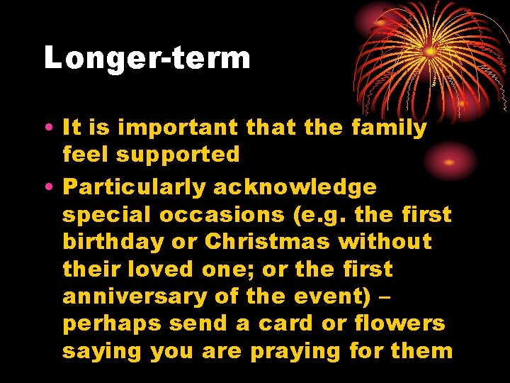Longer-term • It is important that the family feel supported • Particularly acknowledge special