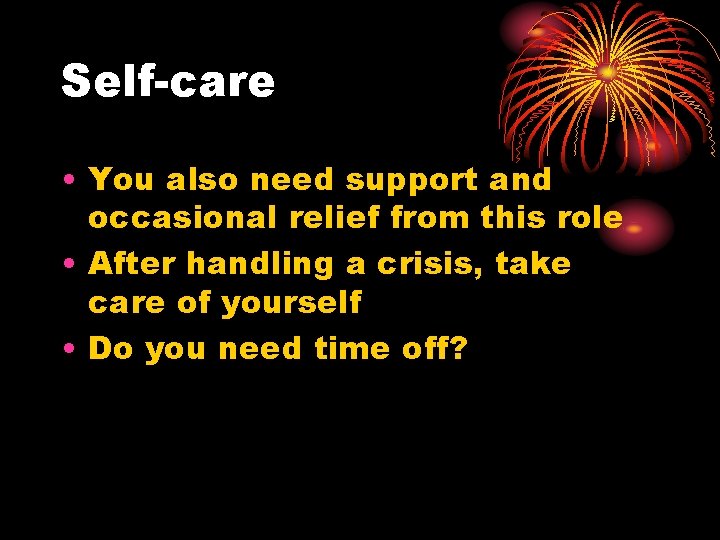 Self-care • You also need support and occasional relief from this role • After
