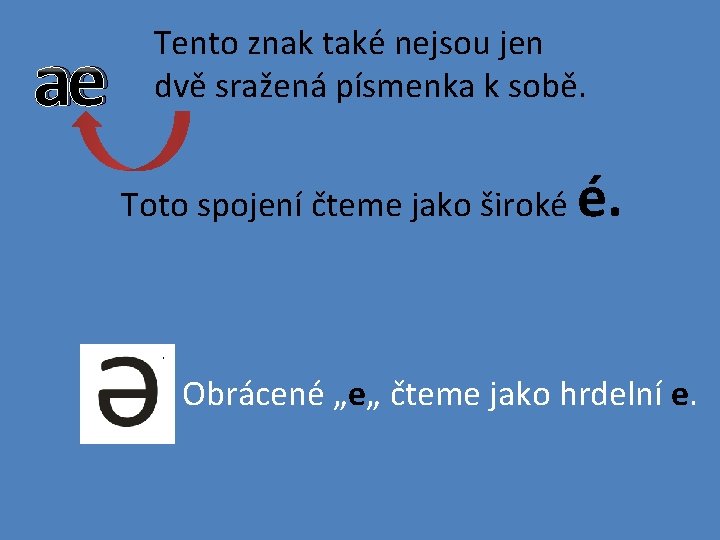 ae Tento znak také nejsou jen dvě sražená písmenka k sobě. Toto spojení čteme