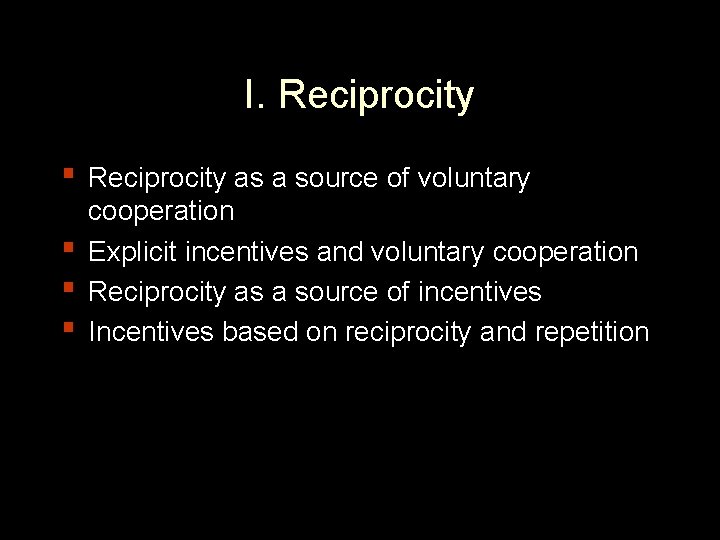 I. Reciprocity ▪ Reciprocity as a source of voluntary ▪ ▪ ▪ cooperation Explicit