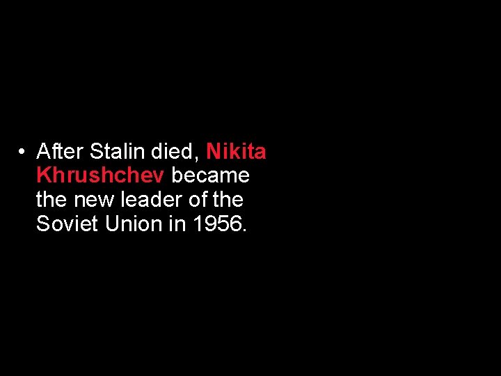  • After Stalin died, Nikita Khrushchev became the new leader of the Soviet