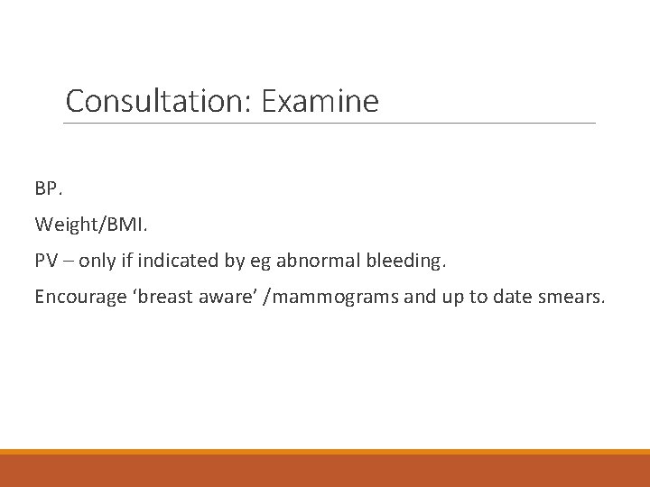 Consultation: Examine BP. Weight/BMI. PV – only if indicated by eg abnormal bleeding. Encourage
