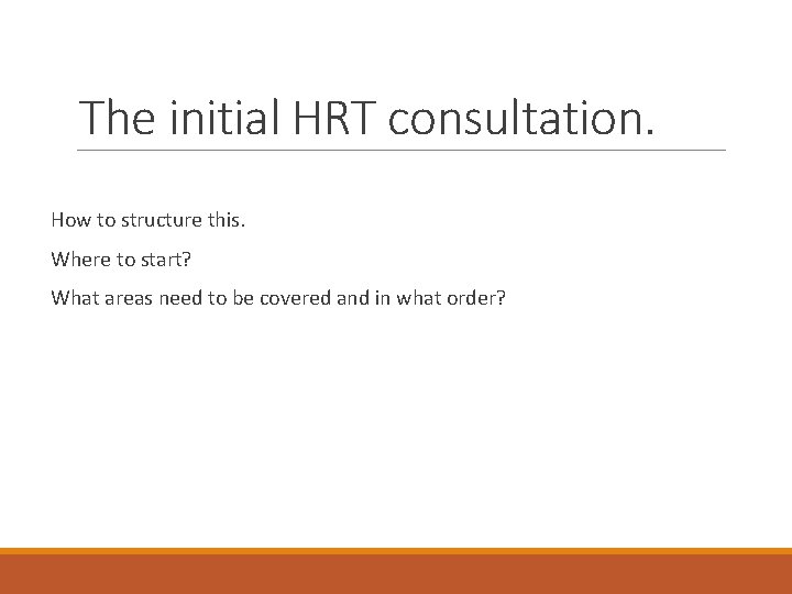 The initial HRT consultation. How to structure this. Where to start? What areas need