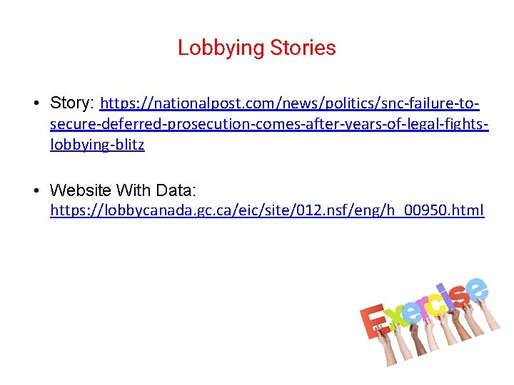 Lobbying Stories • Story: https: //nationalpost. com/news/politics/snc-failure-tosecure-deferred-prosecution-comes-after-years-of-legal-fightslobbying-blitz • Website With Data: https: //lobbycanada. gc.