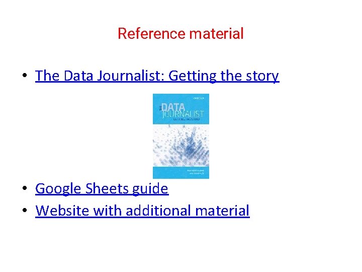 Reference material • The Data Journalist: Getting the story • Google Sheets guide •
