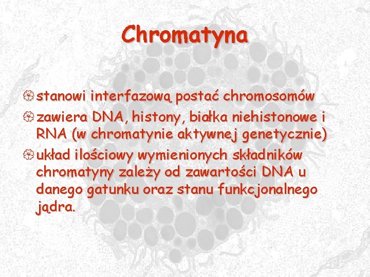 Chromatyna { stanowi interfazową postać chromosomów { zawiera DNA, histony, białka niehistonowe i RNA
