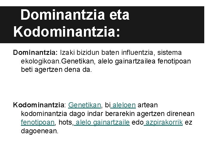 Dominantzia eta Kodominantzia: Dominantzia: Izaki bizidun baten influentzia, sistema ekologikoan. Genetikan, alelo gainartzailea fenotipoan Dominantzia eta Kodominantzia: Dominantzia: Izaki bizidun baten influentzia, sistema ekologikoan. Genetikan, alelo gainartzailea fenotipoan
