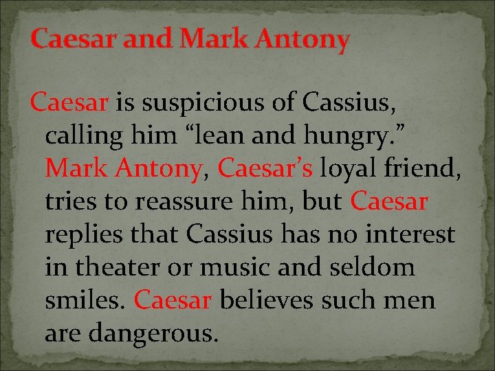 Caesar and Mark Antony Caesar is suspicious of Cassius, calling him “lean and hungry.