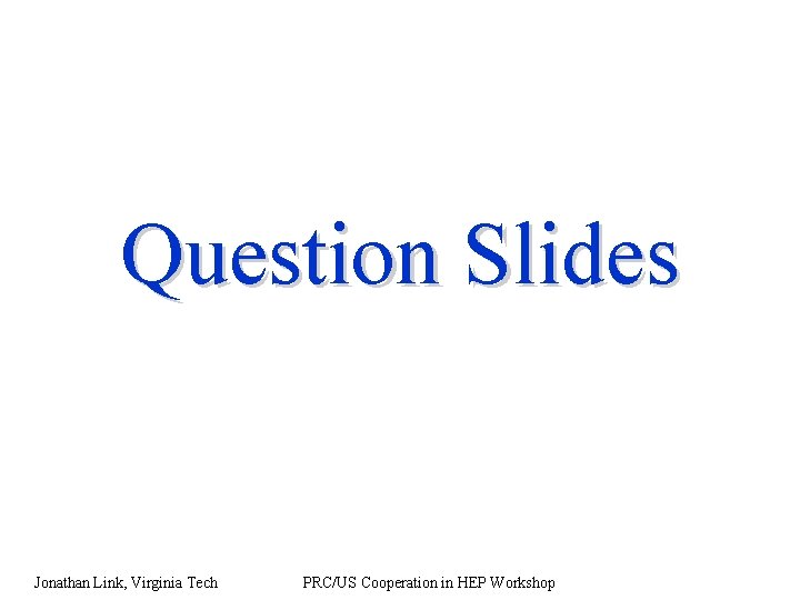 Question Slides Jonathan Link, Virginia Tech PRC/US Cooperation in HEP Workshop 