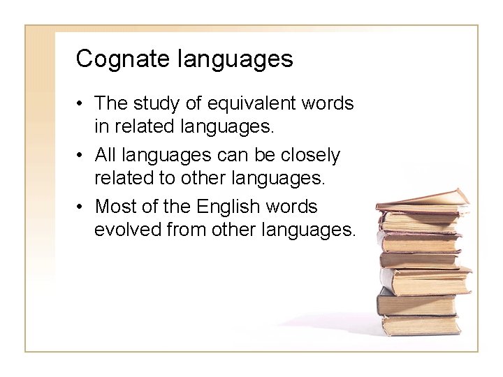 Cognate languages • The study of equivalent words in related languages. • All languages