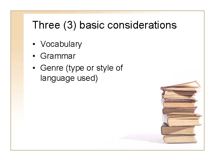 Three (3) basic considerations • Vocabulary • Grammar • Genre (type or style of