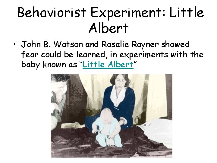 Behaviorist Experiment: Little Albert • John B. Watson and Rosalie Rayner showed fear could