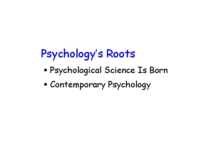 Psychology’s Roots § Psychological Science Is Born § Contemporary Psychology 