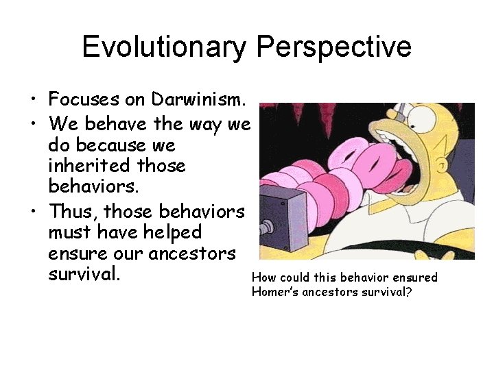 Evolutionary Perspective • Focuses on Darwinism. • We behave the way we do because