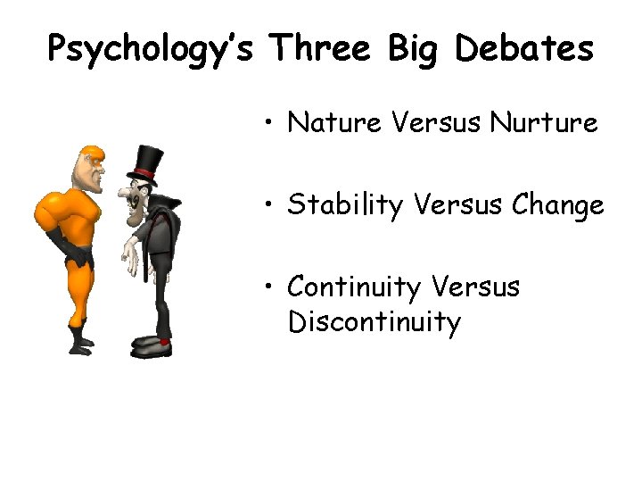 Psychology’s Three Big Debates • Nature Versus Nurture • Stability Versus Change • Continuity