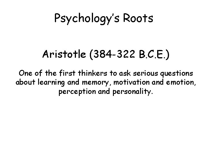 Psychology’s Roots Aristotle (384 -322 B. C. E. ) One of the first thinkers