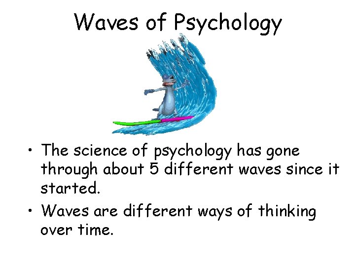 Waves of Psychology • The science of psychology has gone through about 5 different