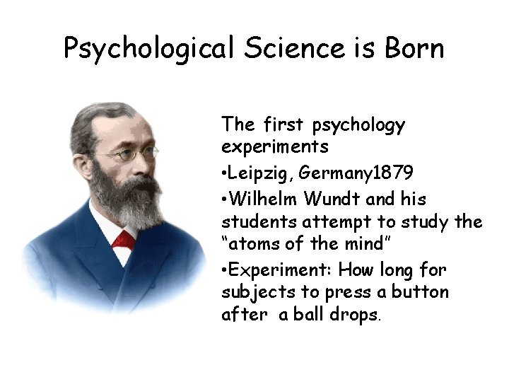 Psychological Science is Born The first psychology experiments • Leipzig, Germany 1879 • Wilhelm